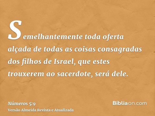 Semelhantemente toda oferta alçada de todas as coisas consagradas dos filhos de Israel, que estes trouxerem ao sacerdote, será dele.