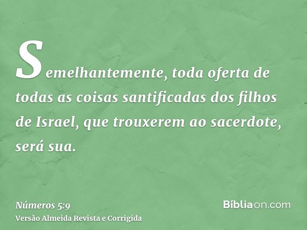 Semelhantemente, toda oferta de todas as coisas santificadas dos filhos de Israel, que trouxerem ao sacerdote, será sua.