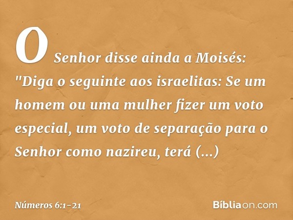 O Senhor disse ainda a Moisés: "Diga o seguinte aos israelitas: Se um homem ou uma mulher fizer um voto especial, um voto de separação para o Senhor como nazire