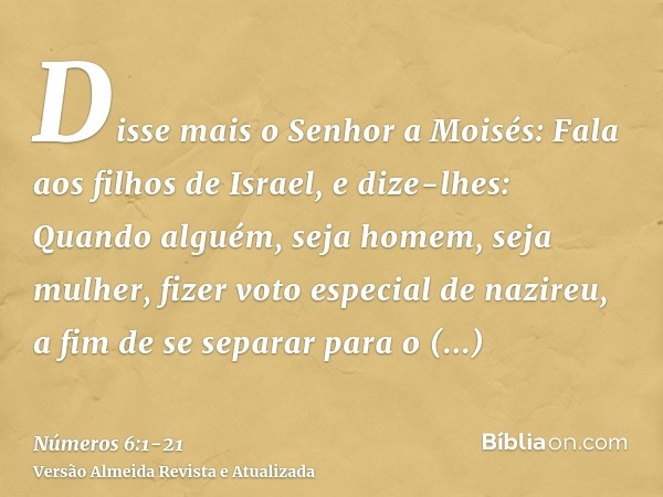 Disse mais o Senhor a Moisés:Fala aos filhos de Israel, e dize-lhes: Quando alguém, seja homem, seja mulher, fizer voto especial de nazireu, a fim de se separar