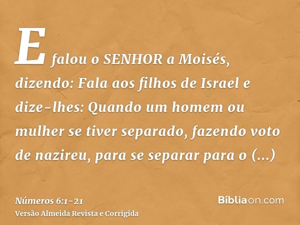 E falou o SENHOR a Moisés, dizendo:Fala aos filhos de Israel e dize-lhes: Quando um homem ou mulher se tiver separado, fazendo voto de nazireu, para se separar 