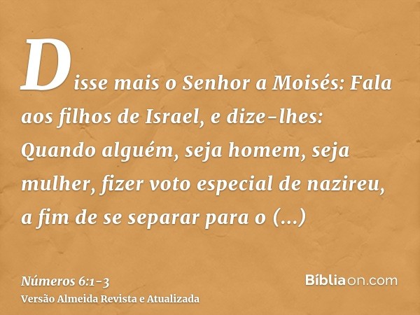 Disse mais o Senhor a Moisés:Fala aos filhos de Israel, e dize-lhes: Quando alguém, seja homem, seja mulher, fizer voto especial de nazireu, a fim de se separar