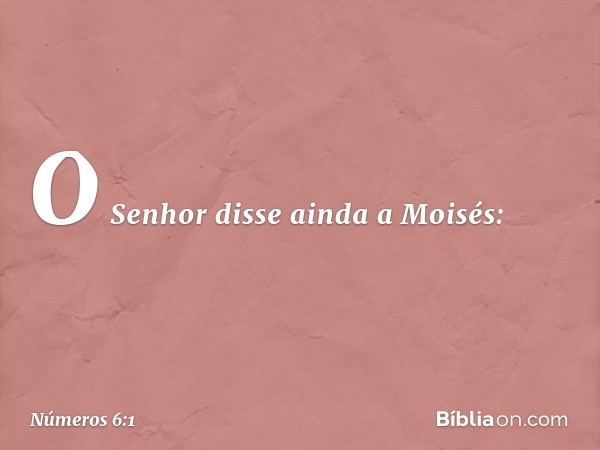 O Senhor disse ainda a Moisés: -- Números 6:1