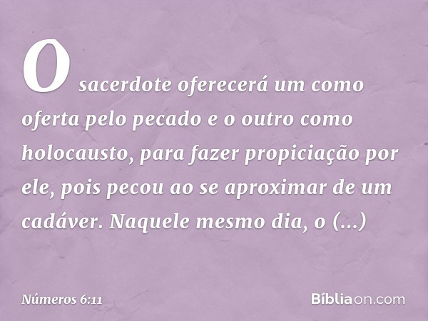 O sacerdote oferecerá um como oferta pelo pecado e o outro como holocausto, para fazer propiciação por ele, pois pecou ao se aproximar de um cadáver. Naquele me