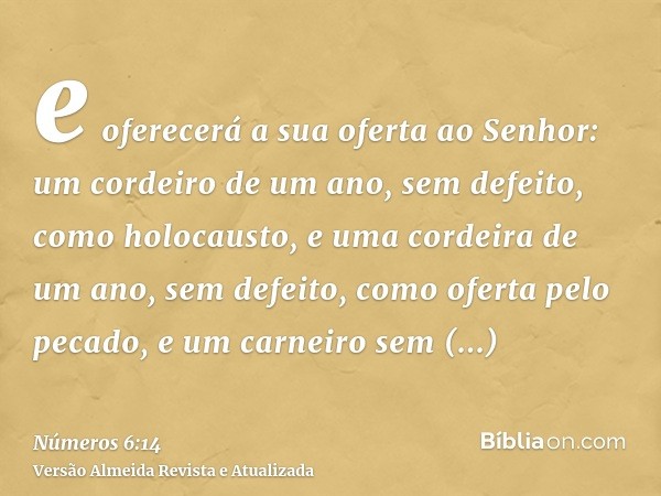 e oferecerá a sua oferta ao Senhor: um cordeiro de um ano, sem defeito, como holocausto, e uma cordeira de um ano, sem defeito, como oferta pelo pecado, e um ca