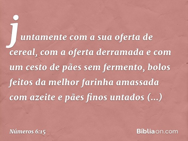 juntamente com a sua oferta de cereal, com a oferta derramada e com um cesto de pães sem fermento, bolos feitos da melhor farinha amassada com azeite e pães fin