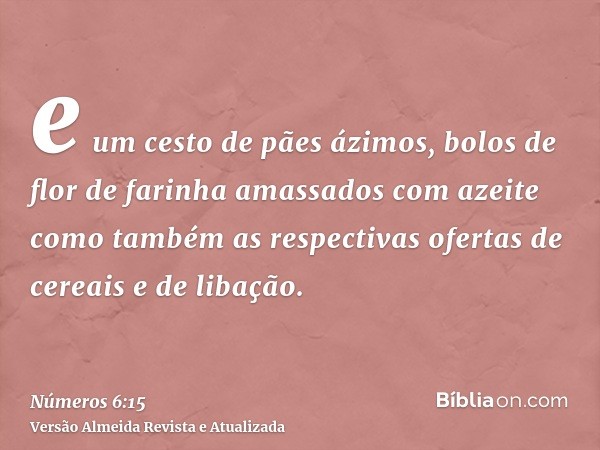 e um cesto de pães ázimos, bolos de flor de farinha amassados com azeite como também as respectivas ofertas de cereais e de libação.