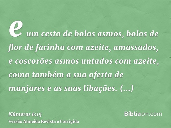 e um cesto de bolos asmos, bolos de flor de farinha com azeite, amassados, e coscorões asmos untados com azeite, como também a sua oferta de manjares e as suas 