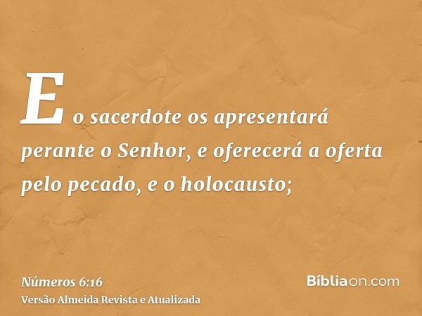 E o sacerdote os apresentará perante o Senhor, e oferecerá a oferta pelo pecado, e o holocausto;