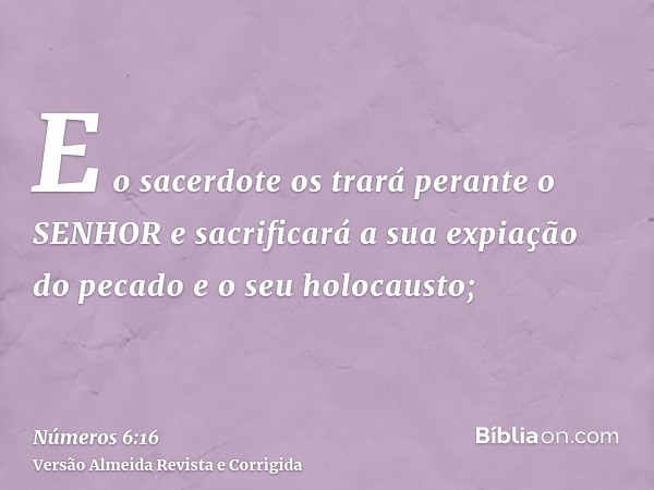 E o sacerdote os trará perante o SENHOR e sacrificará a sua expiação do pecado e o seu holocausto;