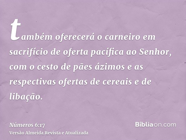 também oferecerá o carneiro em sacrifício de oferta pacífica ao Senhor, com o cesto de pães ázimos e as respectivas ofertas de cereais e de libação.