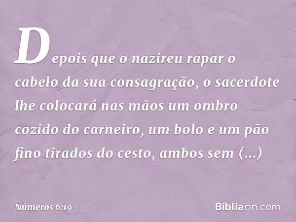 "Depois que o nazireu rapar o cabelo da sua consagração, o sacerdote lhe colocará nas mãos um ombro cozido do carneiro, um bolo e um pão fino tirados do cesto, 