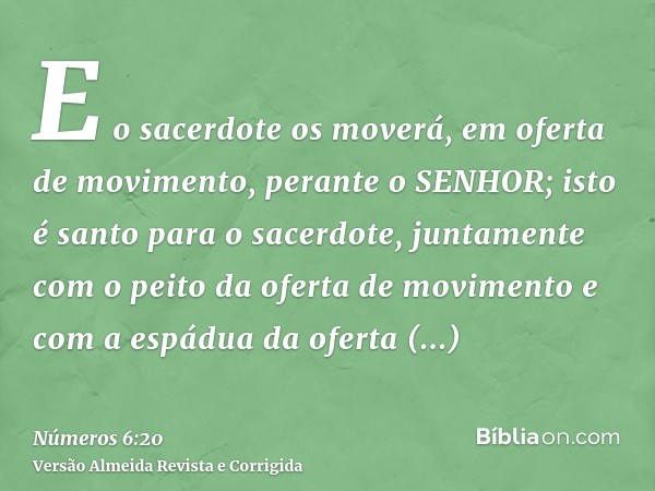 E o sacerdote os moverá, em oferta de movimento, perante o SENHOR; isto é santo para o sacerdote, juntamente com o peito da oferta de movimento e com a espádua 