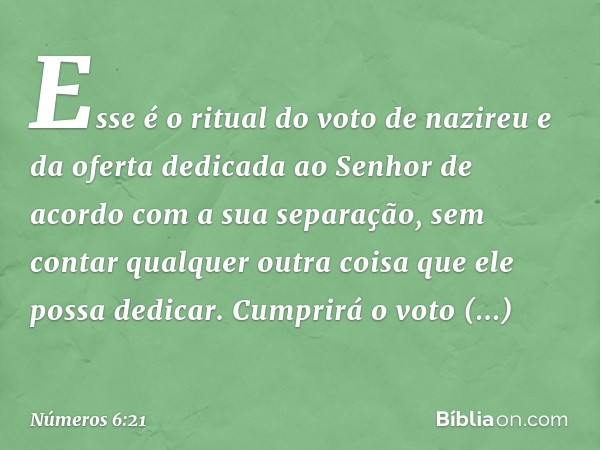 "Esse é o ritual do voto de nazireu e da oferta dedicada ao Senhor de acordo com a sua separação, sem contar qualquer outra coisa que ele possa dedicar. Cumprir