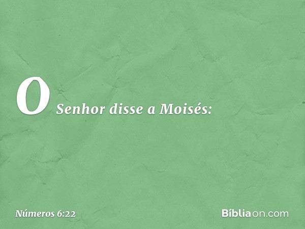 O Senhor disse a Moisés: -- Números 6:22