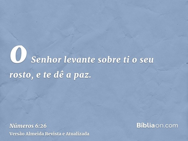 o Senhor levante sobre ti o seu rosto, e te dê a paz.