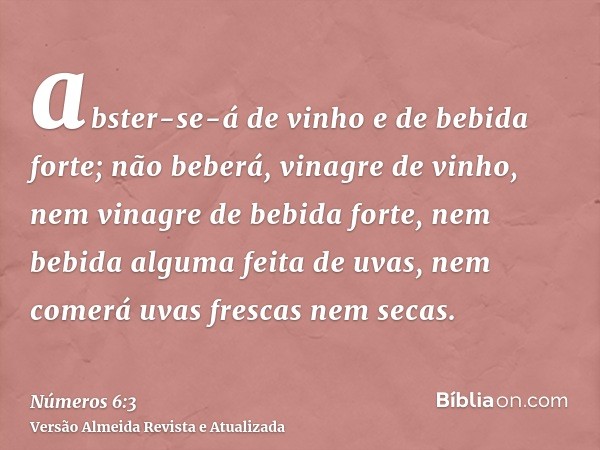 abster-se-á de vinho e de bebida forte; não beberá, vinagre de vinho, nem vinagre de bebida forte, nem bebida alguma feita de uvas, nem comerá uvas frescas nem 