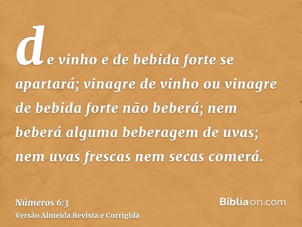de vinho e de bebida forte se apartará; vinagre de vinho ou vinagre de bebida forte não beberá; nem beberá alguma beberagem de uvas; nem uvas frescas nem secas 