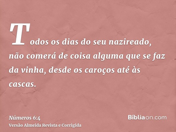 Todos os dias do seu nazireado, não comerá de coisa alguma que se faz da vinha, desde os caroços até às cascas.