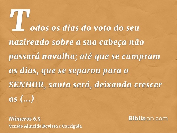 Todos os dias do voto do seu nazireado sobre a sua cabeça não passará navalha; até que se cumpram os dias, que se separou para o SENHOR, santo será, deixando cr