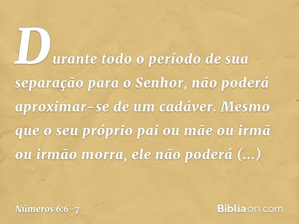 Durante todo o período de sua separação para o Senhor, não poderá aproximar-se de um cadáver. Mesmo que o seu próprio pai ou mãe ou irmã ou irmão morra, ele não