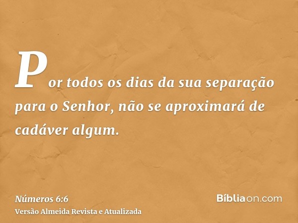 Por todos os dias da sua separação para o Senhor, não se aproximará de cadáver algum.