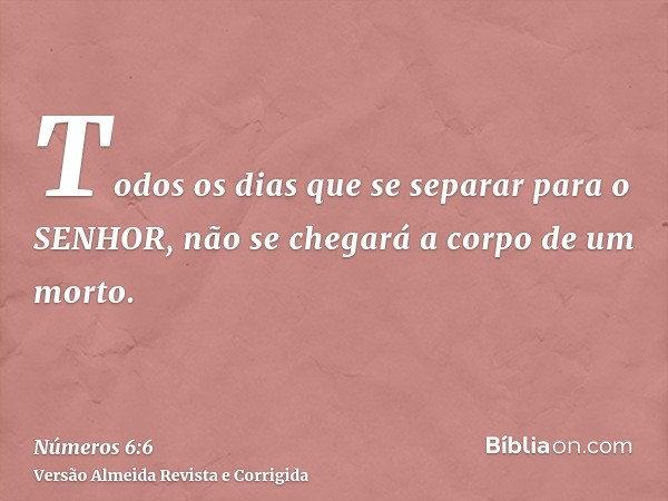 Todos os dias que se separar para o SENHOR, não se chegará a corpo de um morto.