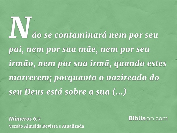 Não se contaminará nem por seu pai, nem por sua mãe, nem por seu irmão, nem por sua irmã, quando estes morrerem; porquanto o nazireado do seu Deus está sobre a 