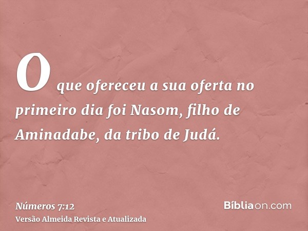 O que ofereceu a sua oferta no primeiro dia foi Nasom, filho de Aminadabe, da tribo de Judá.