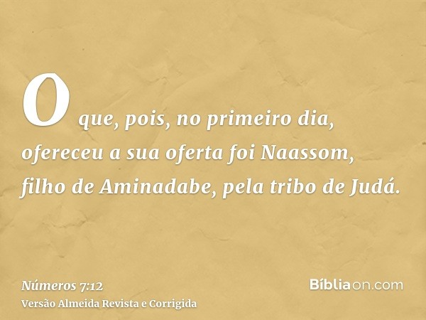 O que, pois, no primeiro dia, ofereceu a sua oferta foi Naassom, filho de Aminadabe, pela tribo de Judá.
