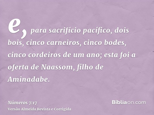 e, para sacrifício pacífico, dois bois, cinco carneiros, cinco bodes, cinco cordeiros de um ano; esta foi a oferta de Naassom, filho de Aminadabe.