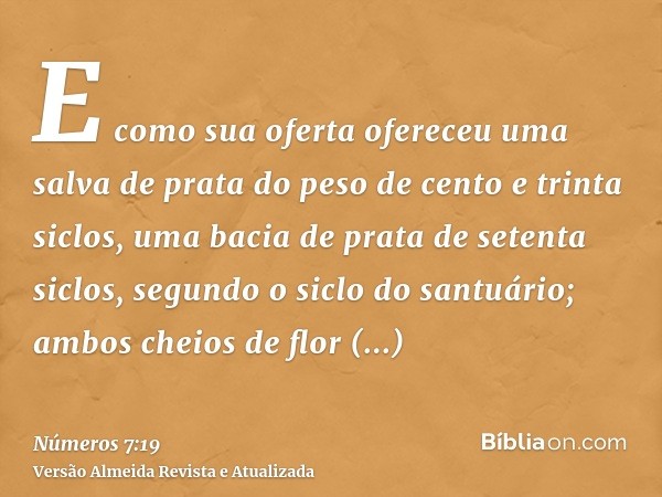 E como sua oferta ofereceu uma salva de prata do peso de cento e trinta siclos, uma bacia de prata de setenta siclos, segundo o siclo do santuário; ambos cheios