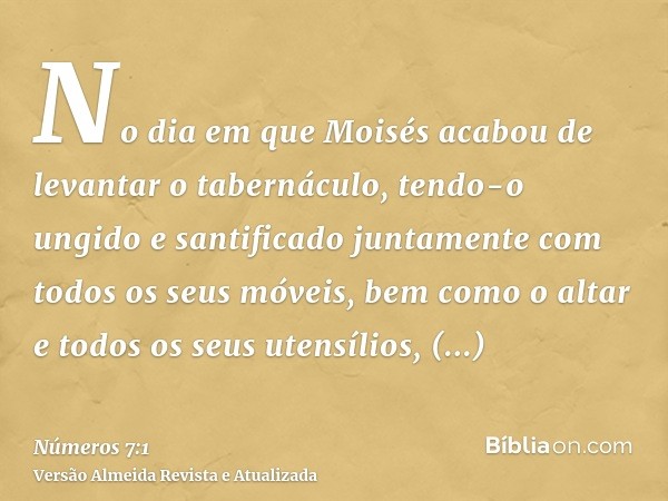 No dia em que Moisés acabou de levantar o tabernáculo, tendo-o ungido e santificado juntamente com todos os seus móveis, bem como o altar e todos os seus utensí