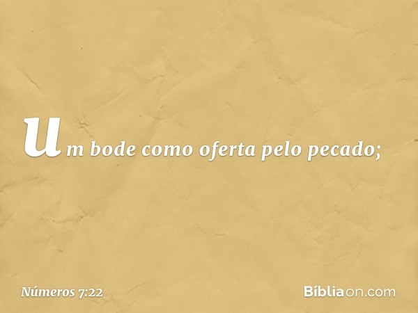 um bode como oferta pelo pecado; -- Números 7:22