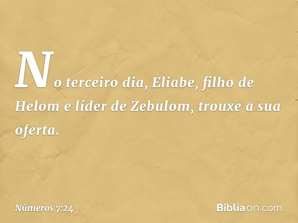 No terceiro dia, Eliabe, filho de Helom e líder de Zebulom, trouxe a sua oferta. -- Números 7:24