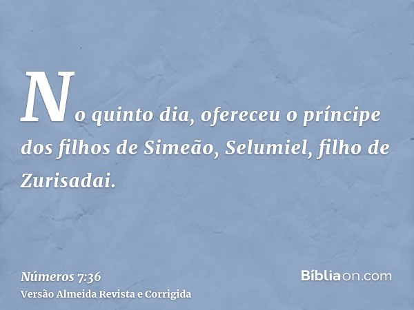 No quinto dia, ofereceu o príncipe dos filhos de Simeão, Selumiel, filho de Zurisadai.