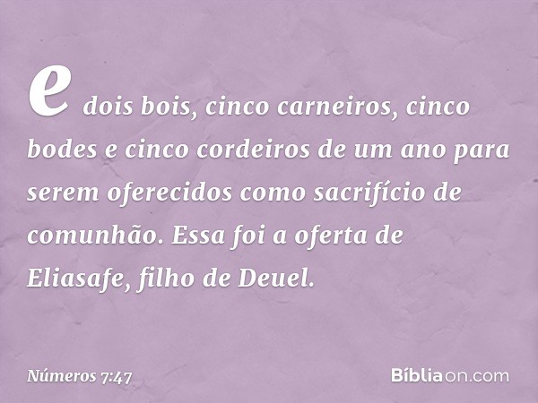 e dois bois, cinco carneiros, cinco bodes e cinco cordeiros de um ano para serem oferecidos como sacrifício de comunhão. Essa foi a oferta de Eliasafe, filho de