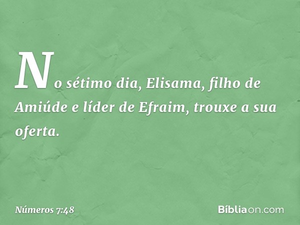 No sétimo dia, Elisama, filho de Amiúde e líder de Efraim, trouxe a sua oferta. -- Números 7:48