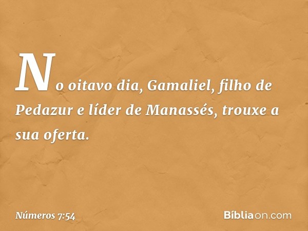 No oitavo dia, Gamaliel, filho de Pedazur e líder de Manassés, trouxe a sua oferta. -- Números 7:54