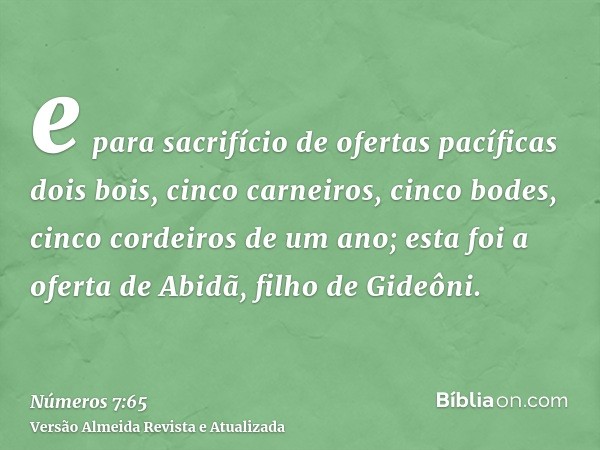 e para sacrifício de ofertas pacíficas dois bois, cinco carneiros, cinco bodes, cinco cordeiros de um ano; esta foi a oferta de Abidã, filho de Gideôni.