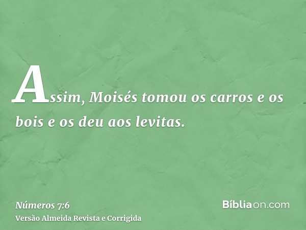 Assim, Moisés tomou os carros e os bois e os deu aos levitas.