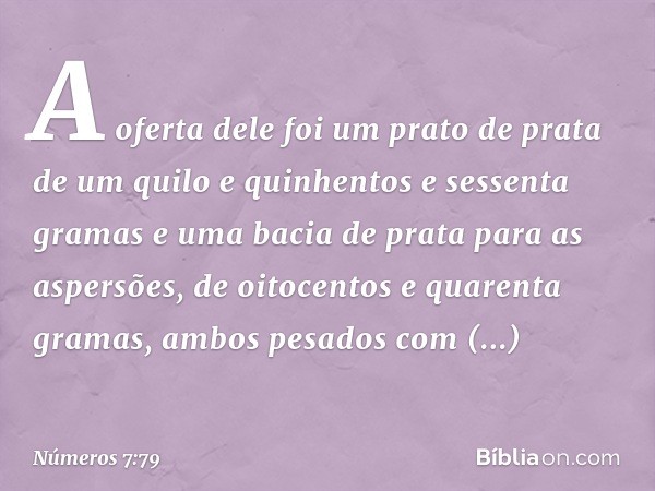 A oferta dele foi um prato de prata de um quilo e quinhentos e sessenta gramas e uma bacia de prata para as aspersões, de oitocentos e quarenta gramas, ambos pe