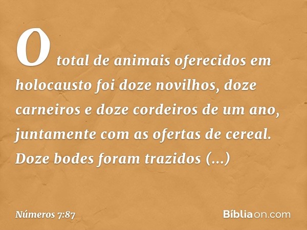 O total de animais oferecidos em holocausto foi doze novilhos, doze carneiros e doze cordeiros de um ano, juntamente com as ofertas de cereal. Doze bodes foram 