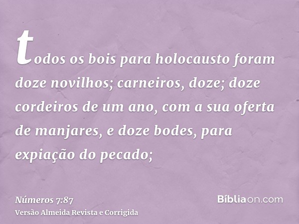 todos os bois para holocausto foram doze novilhos; carneiros, doze; doze cordeiros de um ano, com a sua oferta de manjares, e doze bodes, para expiação do pecad