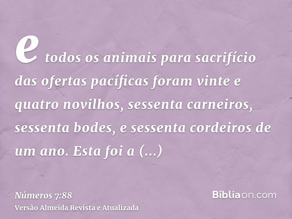 e todos os animais para sacrifício das ofertas pacíficas foram vinte e quatro novilhos, sessenta carneiros, sessenta bodes, e sessenta cordeiros de um ano. Esta