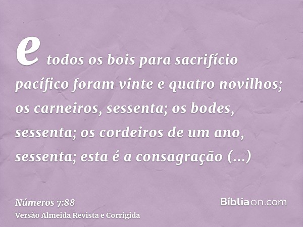 e todos os bois para sacrifício pacífico foram vinte e quatro novilhos; os carneiros, sessenta; os bodes, sessenta; os cordeiros de um ano, sessenta; esta é a c
