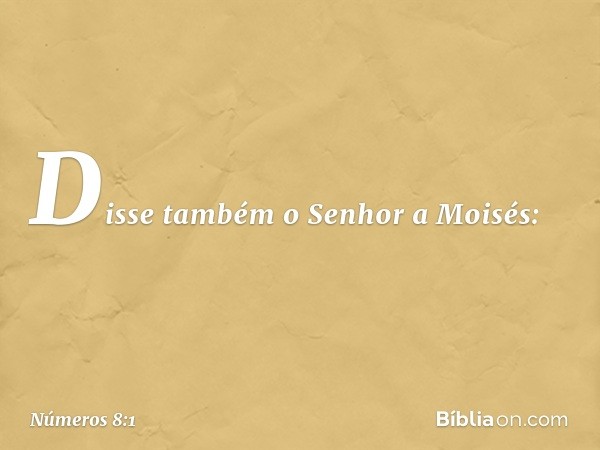 Disse também o Senhor a Moisés: -- Números 8:1