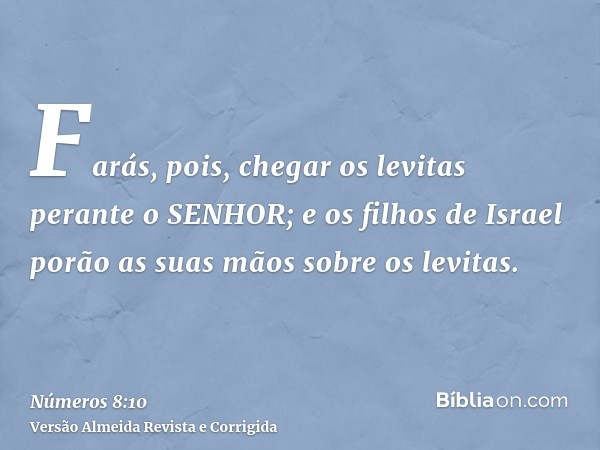 Farás, pois, chegar os levitas perante o SENHOR; e os filhos de Israel porão as suas mãos sobre os levitas.