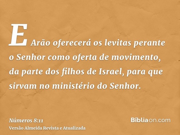 E Arão oferecerá os levitas perante o Senhor como oferta de movimento, da parte dos filhos de Israel, para que sirvam no ministério do Senhor.