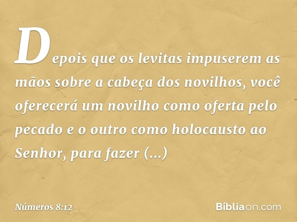 "Depois que os levitas impuserem as mãos sobre a cabeça dos novilhos, você oferecerá um novilho como oferta pelo pecado e o outro como holocausto ao Senhor, par